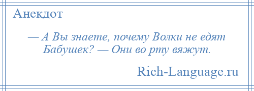 
    — А Вы знаете, почему Волки не едят Бабушек? — Они во рту вяжут.