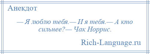 
    — Я люблю тебя.— И я тебя.— А кто сильнее?— Чак Норрис.