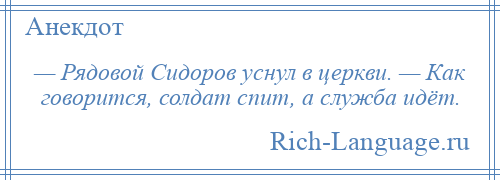 
    — Рядовой Сидоров уснул в церкви. — Как говорится, солдат спит, а служба идёт.