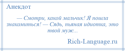 
    — Смотри, какой мальчик! Я пошла знакомиться! — Сядь, пьяная идиотка, это твой муж...