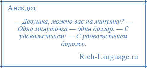 
    — Девушка, можно вас на минутку? — Одна минуточка — один доллар. — С удовольствием! — С удовольствием дороже.