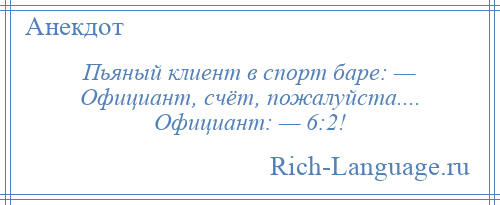 
    Пьяный клиент в спорт баре: — Официант, счёт, пожалуйста.... Официант: — 6:2!