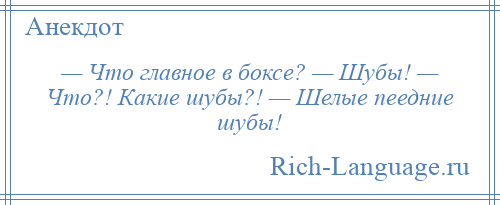 
    — Что главное в боксе? — Шубы! — Что?! Какие шубы?! — Шелые пеедние шубы!