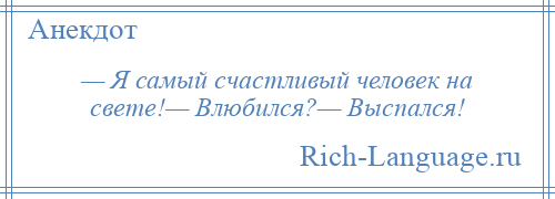 
    — Я самый счастливый человек на свете!— Влюбился?— Выспался!