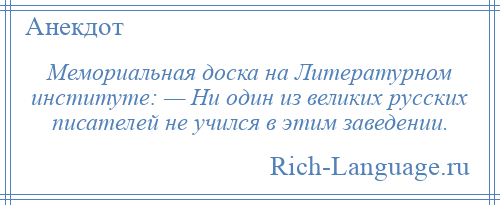 
    Мемориальная доска на Литературном институте: — Ни один из великих русских писателей не учился в этим заведении.