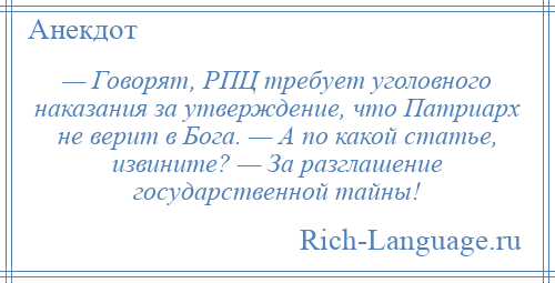 
    — Говорят, РПЦ требует уголовного наказания за утверждение, что Патриарх не верит в Бога. — А по какой статье, извините? — За разглашение государственной тайны!