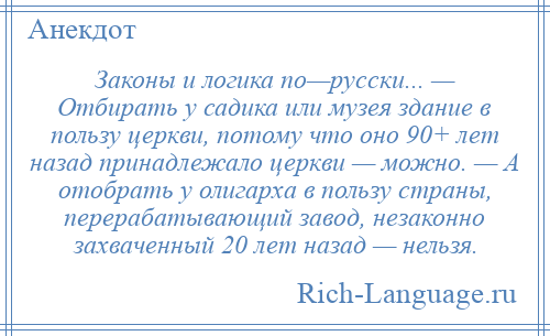 
    Законы и логика по—русски... — Отбирать у садика или музея здание в пользу церкви, потому что оно 90+ лет назад принадлежало церкви — можно. — А отобрать у олигарха в пользу страны, перерабатывающий завод, незаконно захваченный 20 лет назад — нельзя.