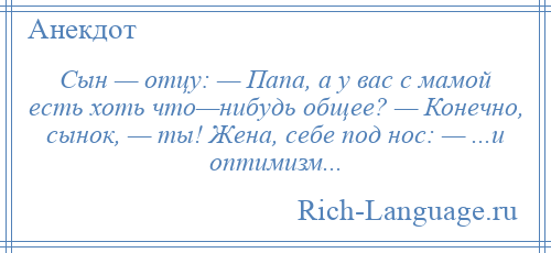 
    Сын — отцу: — Папа, а у вас с мамой есть хоть что—нибудь общее? — Конечно, сынок, — ты! Жена, себе под нос: — ...и оптимизм...