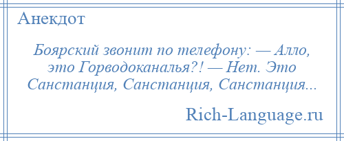 
    Боярский звонит по телефону: — Алло, это Горводоканалья?! — Нет. Это Санстанция, Санстанция, Санстанция...