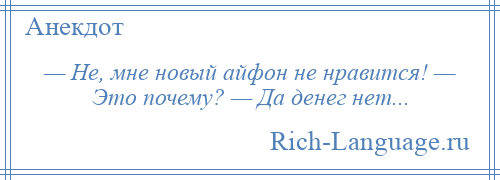 
    — Не, мне новый айфон не нравится! — Это почему? — Да денег нет...