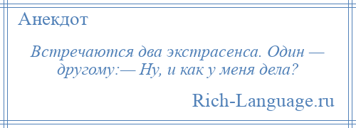 
    Встречаются два экстрасенса. Один — другому:— Ну, и как у меня дела?