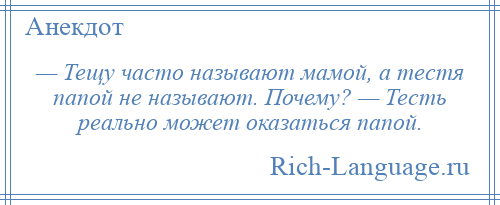 
    — Тещу часто называют мамой, а тестя папой не называют. Почему? — Тесть реально может оказаться папой.