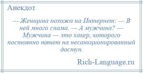 
    — Женщина похожа на Интернет: — В ней много спама. — А мужчина? — Мужчина — это хакер, которого постоянно тянет на несанкционированный доступ.