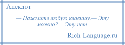 
    — Нажмите любую клавишу.— Эту можно?— Эту нет.