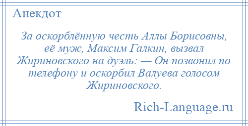 
    За оскорблённую честь Аллы Борисовны, её муж, Максим Галкин, вызвал Жириновского на дуэль: — Он позвонил по телефону и оскорбил Валуева голосом Жириновского.