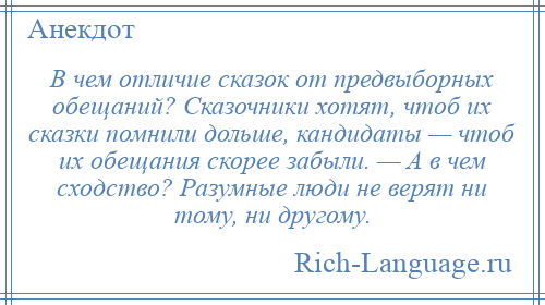 
    В чем отличие сказок от предвыборных обещаний? Сказочники хотят, чтоб их сказки помнили дольше, кандидаты — чтоб их обещания скорее забыли. — А в чем сходство? Разумные люди не верят ни тому, ни другому.