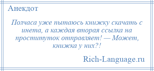 
    Полчаса уже пытаюсь книжку скачать с инета, а каждая вторая ссылка на проституток отправляет! — Может, книжка у них?!