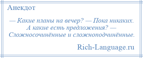 
    — Какие планы на вечер? — Пока никаких. А какие есть предложения? — Сложносочинённые и сложноподчинённые.