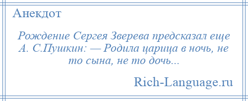 
    Рождение Сергея Зверева предсказал еще А. С.Пушкин: — Родила царица в ночь, не то сына, не то дочь...