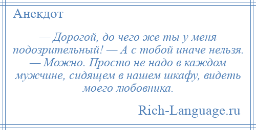 
    — Дорогой, до чего же ты у меня подозрительный! — А с тобой иначе нельзя. — Можно. Просто не надо в каждом мужчине, сидящем в нашем шкафу, видеть моего любовника.