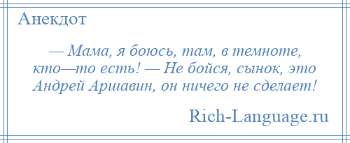 
    — Мама, я боюсь, там, в темноте, кто—то есть! — Не бойся, сынок, это Андрей Аршавин, он ничего не сделает!