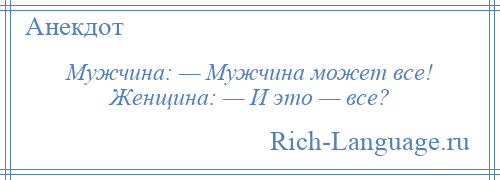 
    Мужчина: — Мужчина может все! Женщина: — И это — все?