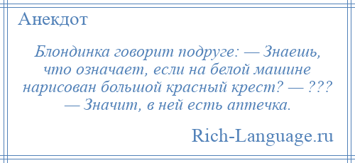 
    Блондинка говорит подруге: — Знаешь, что означает, если на белой машине нарисован большой красный крест? — ??? — Значит, в ней есть аптечка.