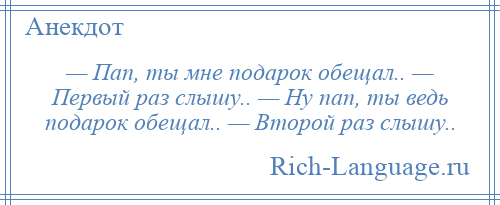 
    — Пап, ты мне подарок обещал.. — Первый раз слышу.. — Ну пап, ты ведь подарок обещал.. — Второй раз слышу..