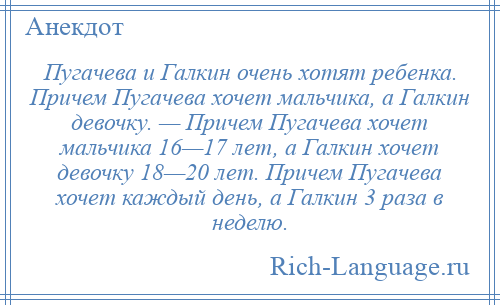 
    Пугачева и Галкин очень хотят ребенка. Причем Пугачева хочет мальчика, а Галкин девочку. — Причем Пугачева хочет мальчика 16—17 лет, а Галкин хочет девочку 18—20 лет. Причем Пугачева хочет каждый день, а Галкин 3 раза в неделю.