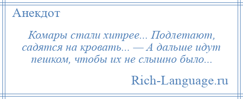 
    Комары стали хитрее... Подлетают, садятся на кровать... — А дальше идут пешком, чтобы их не слышно было...