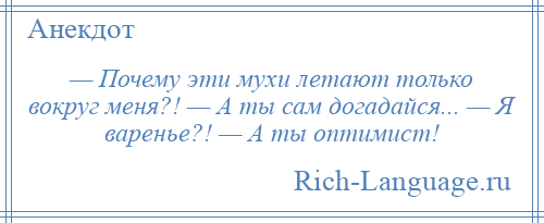 
    — Почему эти мухи летают только вокруг меня?! — А ты сам догадайся... — Я варенье?! — А ты оптимист!