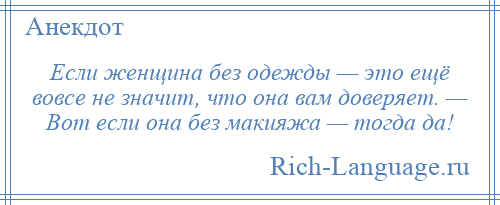 
    Если женщина без одежды — это ещё вовсе не значит, что она вам доверяет. — Вот если она без макияжа — тогда да!