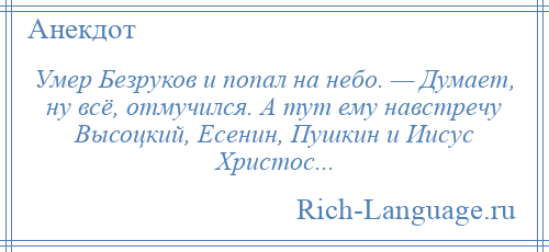 
    Умер Безруков и попал на небо. — Думает, ну всё, отмучился. А тут ему навстречу Высоцкий, Есенин, Пушкин и Иисус Христос...