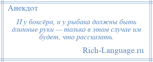 
    И у боксёра, и у рыбака должны быть длинные руки — только в этом случае им будет, что рассказать.