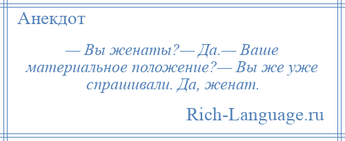 
    — Вы женаты?— Да.— Ваше материальное положение?— Вы же уже спрашивали. Да, женат.