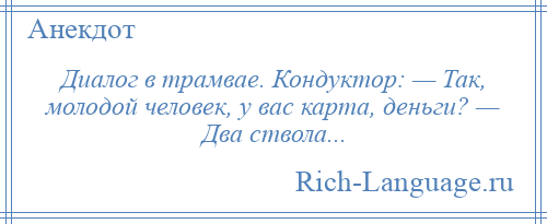 
    Диалог в трамвае. Кондуктор: — Так, молодой человек, у вас карта, деньги? — Два ствола...
