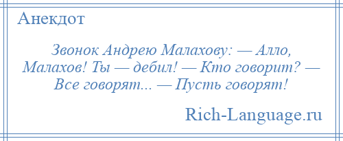 
    Звонок Андрею Малахову: — Алло, Малахов! Ты — дебил! — Кто говорит? — Все говорят... — Пусть говорят!