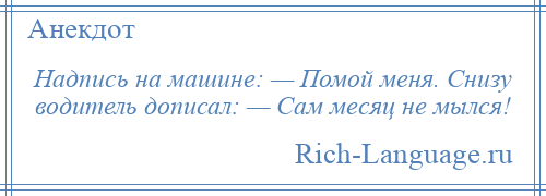 
    Надпись на машине: — Помой меня. Снизу водитель дописал: — Сам месяц не мылся!