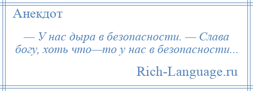 
    — У нас дыра в безопасности. — Слава богу, хоть что—то у нас в безопасности...