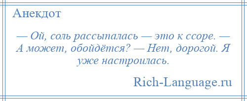 
    — Ой, соль рассыпалась — это к ссоре. — А может, обойдётся? — Нет, дорогой. Я уже настроилась.