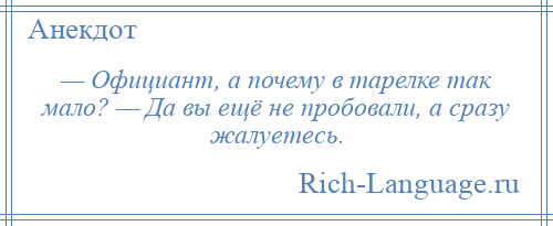 
    — Официант, а почему в тарелке так мало? — Да вы ещё не пробовали, а сразу жалуетесь.