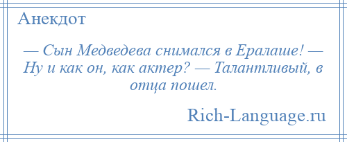 
    — Сын Медведева снимался в Ералаше! — Ну и как он, как актер? — Талантливый, в отца пошел.