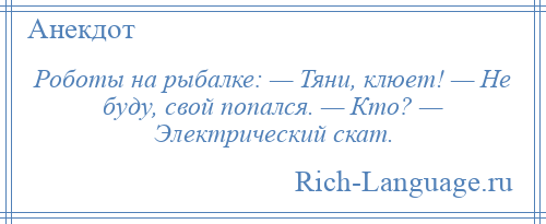 
    Роботы на рыбалке: — Тяни, клюет! — Не буду, свой попался. — Кто? — Электрический скат.