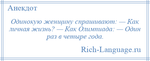 
    Одинокую женщину спрашивают: — Как личная жизнь? — Как Олимпиада: — Один раз в четыре года.