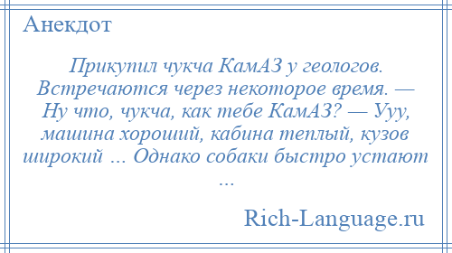 
    Прикупил чукча КамАЗ у геологов. Встречаются через некоторое время. — Hу что, чукча, как тебе КамАЗ? — Ууу, машина хороший, кабина теплый, кузов широкий … Однако собаки быстро устают …