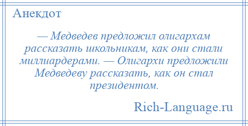 
    — Медведев предложил олигархам рассказать школьникам, как они стали миллиардерами. — Олигархи предложили Медведеву рассказать, как он стал президентом.