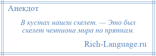 
    В кустах нашли скелет. — Это был скелет чемпиона мира по пряткам.