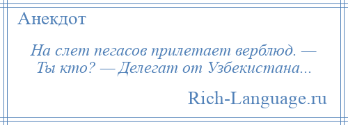 
    На слет пегасов прилетает верблюд. — Ты кто? — Делегат от Узбекистана...