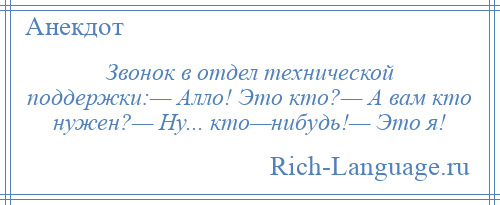 
    Звонок в отдел технической поддержки:— Алло! Это кто?— А вам кто нужен?— Ну... кто—нибудь!— Это я!