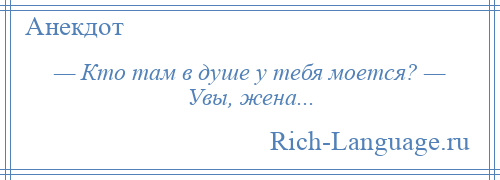 
    — Кто там в душе у тебя моется? — Увы, жена...